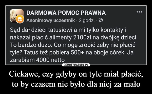 
    Ciekawe, czy gdyby on tyle miał płacić, to by czasem nie było dla niej za mało