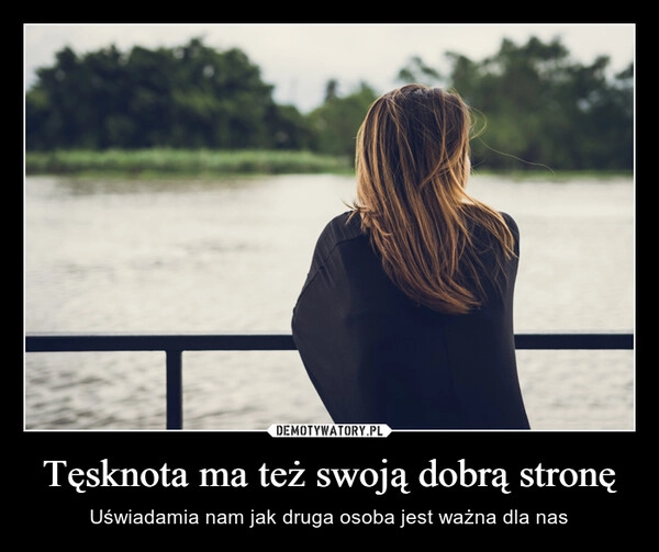 
    Tęsknota ma też swoją dobrą stronę