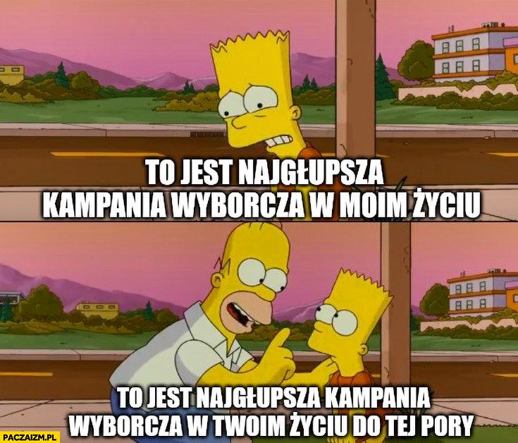 
    To jest najgłupsza kampania wyborcza w moim życiu, do tej pory Simpsonowie