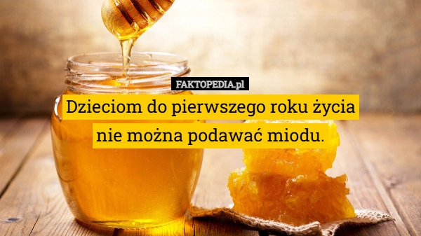 
    Dzieciom do pierwszego roku życia
nie można podawać miodu.