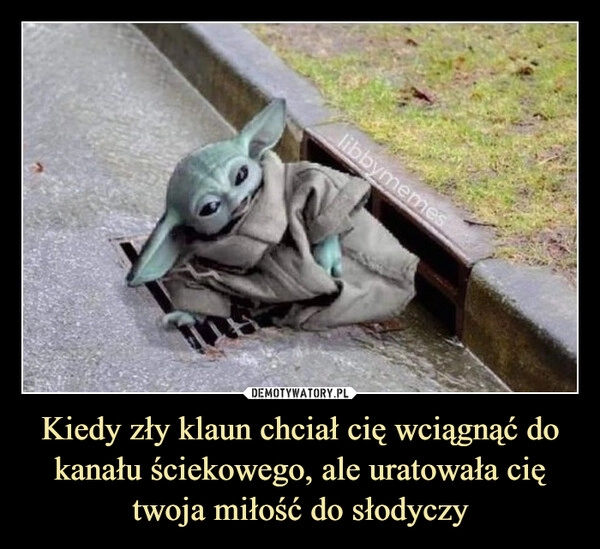 
    Kiedy zły klaun chciał cię wciągnąć do kanału ściekowego, ale uratowała cię twoja miłość do słodyczy