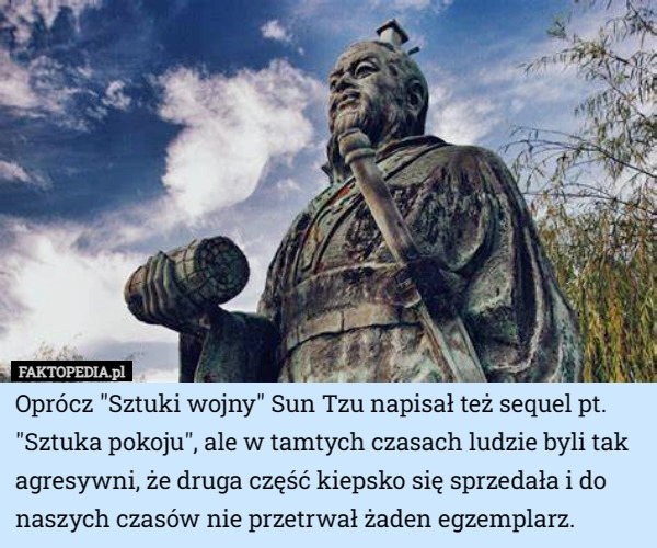 
    Oprócz "Sztuki wojny" Sun Tzu napisał też sequel pt. "Sztuka...