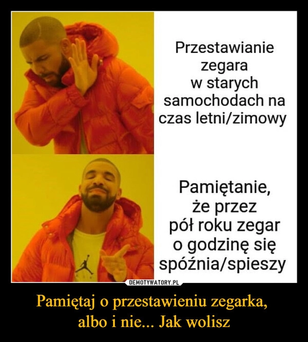 
    Pamiętaj o przestawieniu zegarka, 
albo i nie... Jak wolisz