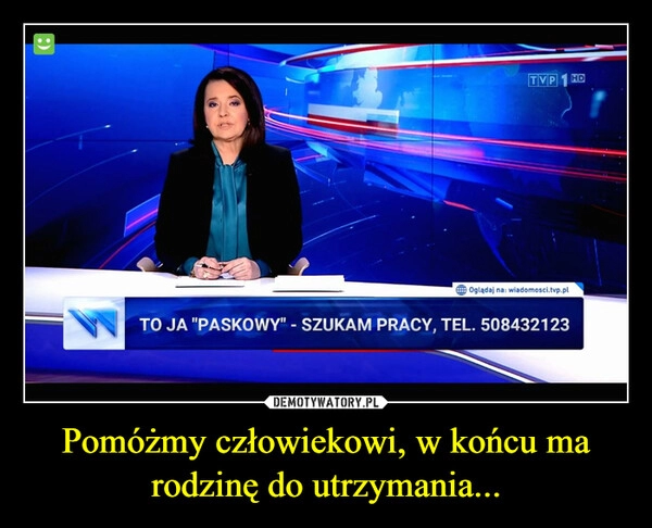 
    Pomóżmy człowiekowi, w końcu ma rodzinę do utrzymania...