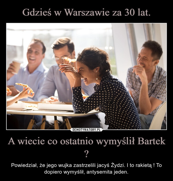 
    Gdzieś w Warszawie za 30 lat. A wiecie co ostatnio wymyślił Bartek ?