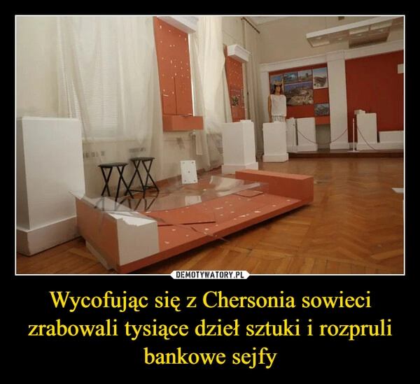 
    
Wycofując się z Chersonia sowieci zrabowali tysiące dzieł sztuki i rozpruli bankowe sejfy 