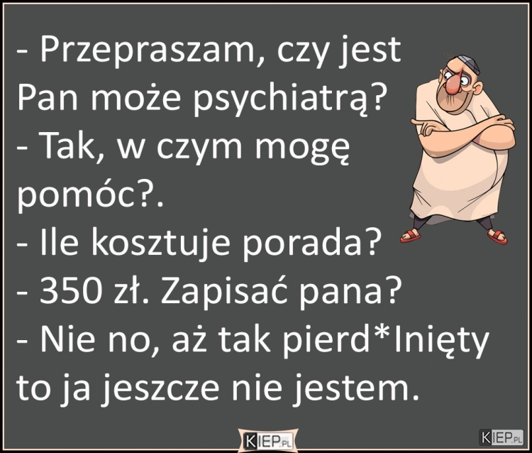 
    Przepraszam, czy jest Pan może psychiatrą?