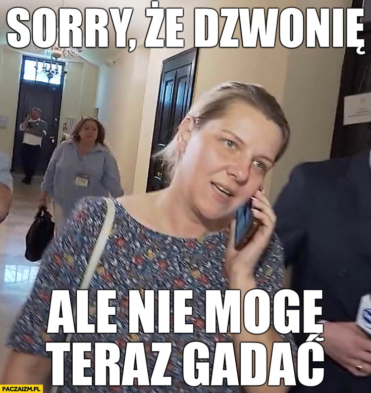 
    Aleksandra Łapiak posłanka sorry, że dzwonię ale nie mogę teraz gadać