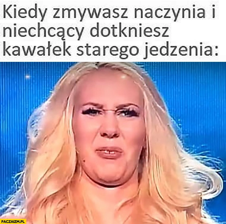 
    Kiedy zmywasz naczynia i niechcący dotkniesz kawałek starego jedzenia uczestniczka Jaka to melodia