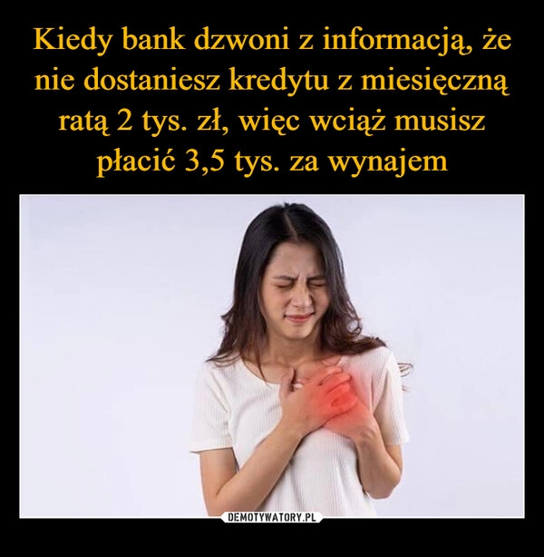 
    Kiedy bank dzwoni z informacją, że nie dostaniesz kredytu z miesięczną ratą 2 tys. zł, więc wciąż musisz płacić 3,5 tys. za wynajem