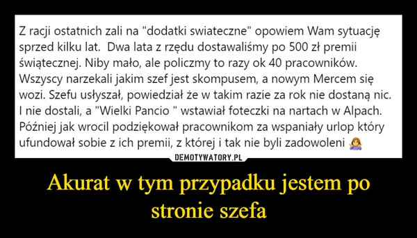 
    Akurat w tym przypadku jestem po stronie szefa