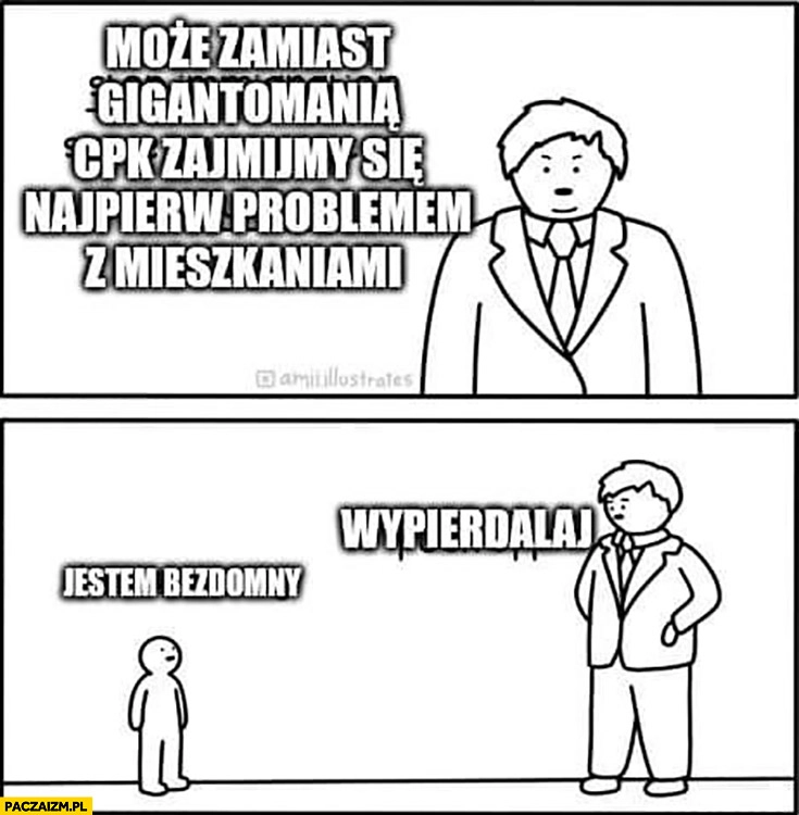 
    Może zamiast gigantomanią CPK zajmijmy się najpierw problemem z mieszkaniami, jestem bezdomny, wypierdzielaj