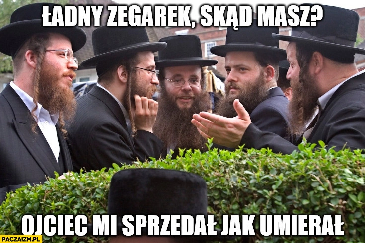 Żyd ładny zegarek skąd masz? Ojciec mi sprzedał jak umierał