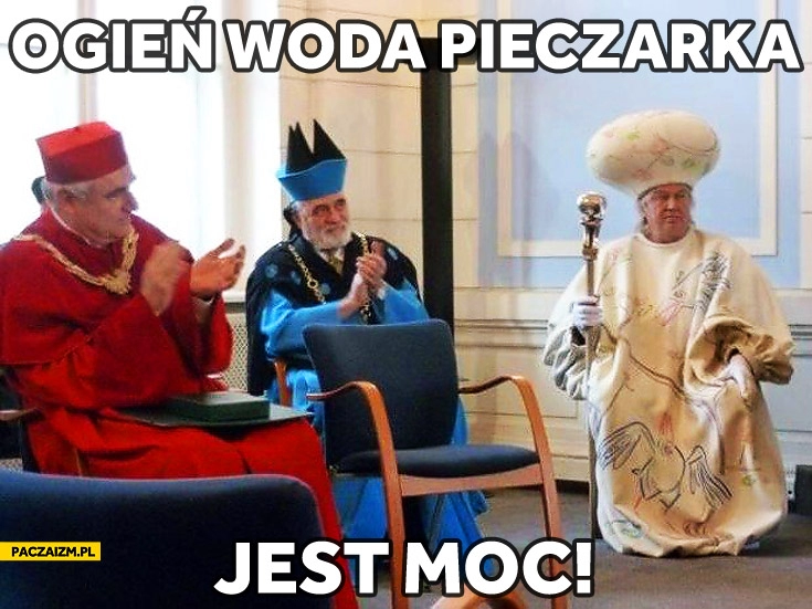 
    Ogień woda pieczarka jest moc