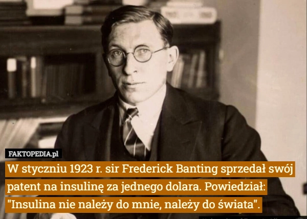 
    W styczniu 1923 r. sir Frederick Banting sprzedał swój patent na insulinę...