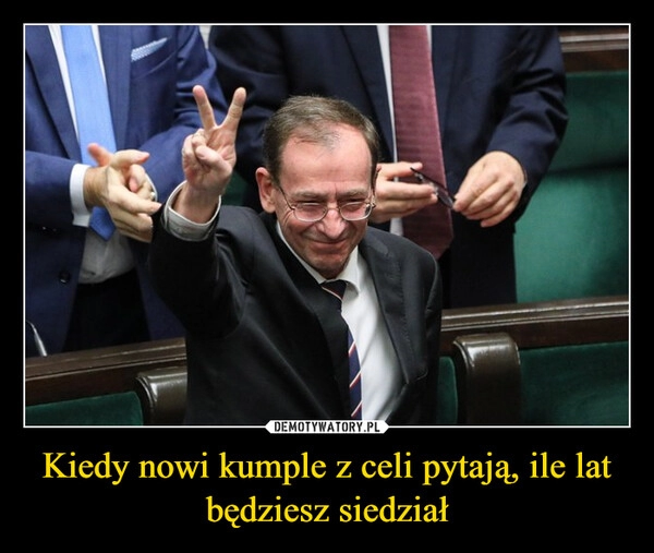 
    Kiedy nowi kumple z celi pytają, ile lat będziesz siedział