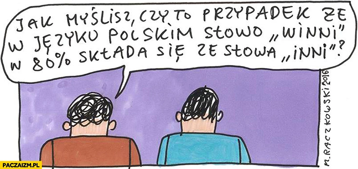 
    Jak myślisz czy to przypadek, że w języku polskim słowo winni w 80% procentach składa się ze słowa inni