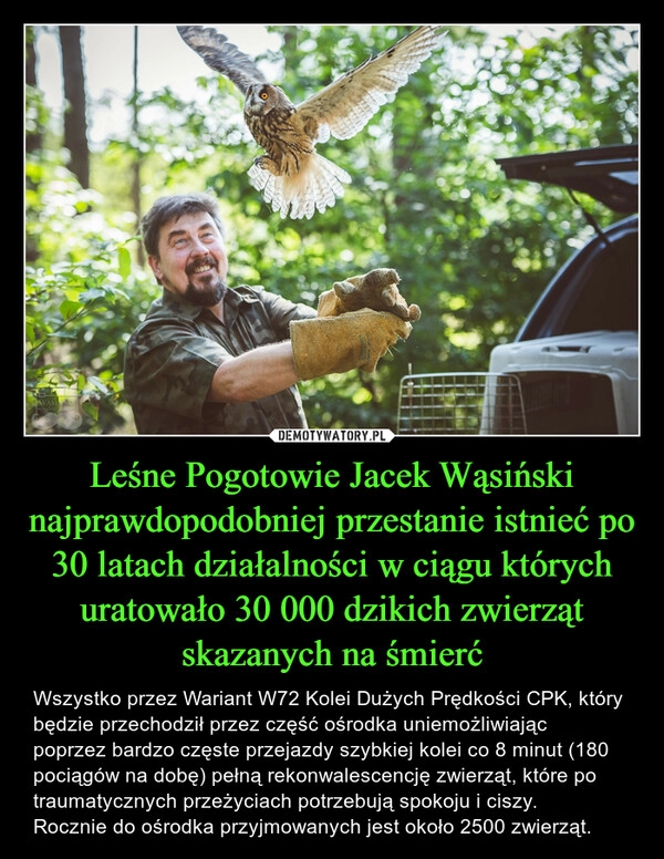 
    Leśne Pogotowie Jacek Wąsiński najprawdopodobniej przestanie istnieć po 30 latach działalności w ciągu których uratowało 30 000 dzikich zwierząt skazanych na śmierć