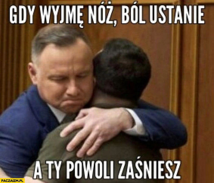 
    Duda Zełenski gdy wyjmę nóż ból ustanie a ty powoli zaśniesz