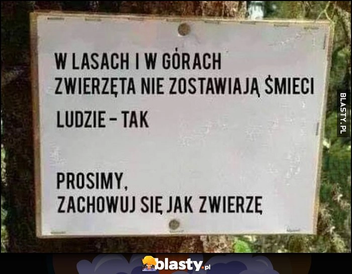 
    W lasach i górach zwierzęta nie zostawiają śmieci, ludzie - tak. Prosimy, zachowuj się jak zwierzę