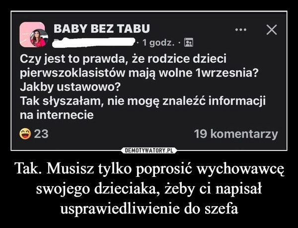 
    Tak. Musisz tylko poprosić wychowawcę swojego dzieciaka, żeby ci napisał usprawiedliwienie do szefa