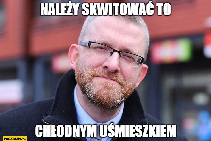 
    Grzegorz Braun należy skwitować to chłodnym uśmieszkiem