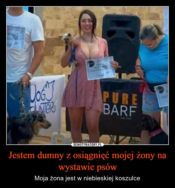
    Jestem dumny z osiągnięć mojej żony na wystawie psów