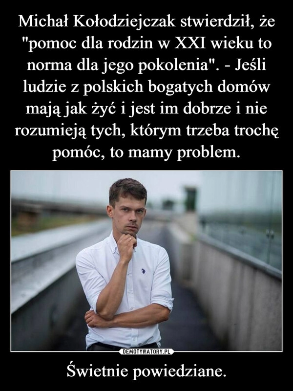 
    Michał Kołodziejczak stwierdził, że "pomoc dla rodzin w XXI wieku to norma dla jego pokolenia". - Jeśli ludzie z polskich bogatych domów mają jak żyć i jest im dobrze i nie rozumieją tych, którym trzeba trochę pomóc, to mamy problem. Świetnie powiedziane.