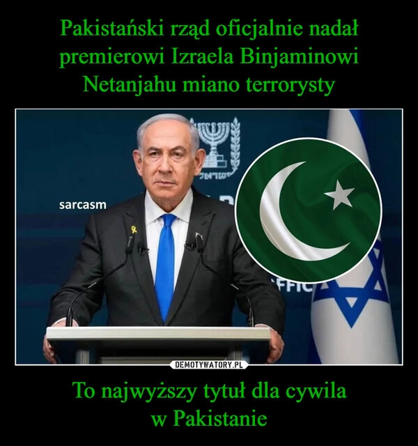 
    Pakistański rząd oficjalnie nadał premierowi Izraela Binjaminowi Netanjahu miano terrorysty To najwyższy tytuł dla cywila
w Pakistanie