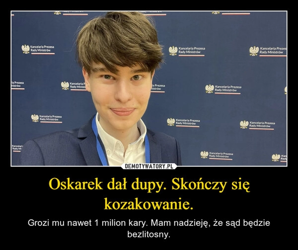 
    Oskarek dał dupy. Skończy się kozakowanie.