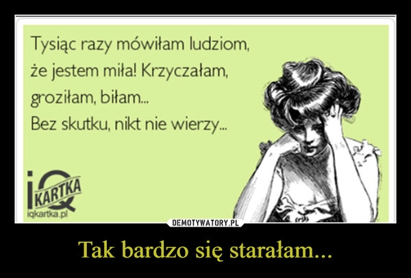 
    Tak bardzo się starałam...