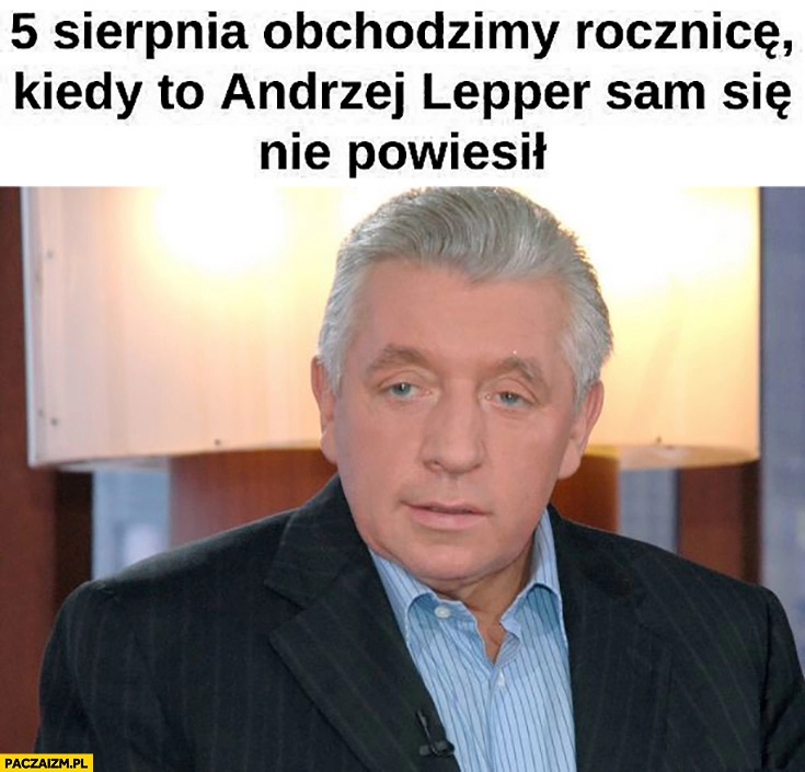 
    5 sierpnia obchodzimy rocznicę kiedy to Andrzej Lepper sam się nie powiesił