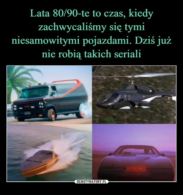 
    Lata 80/90-te to czas, kiedy zachwycaliśmy się tymi niesamowitymi pojazdami. Dziś już nie robią takich seriali