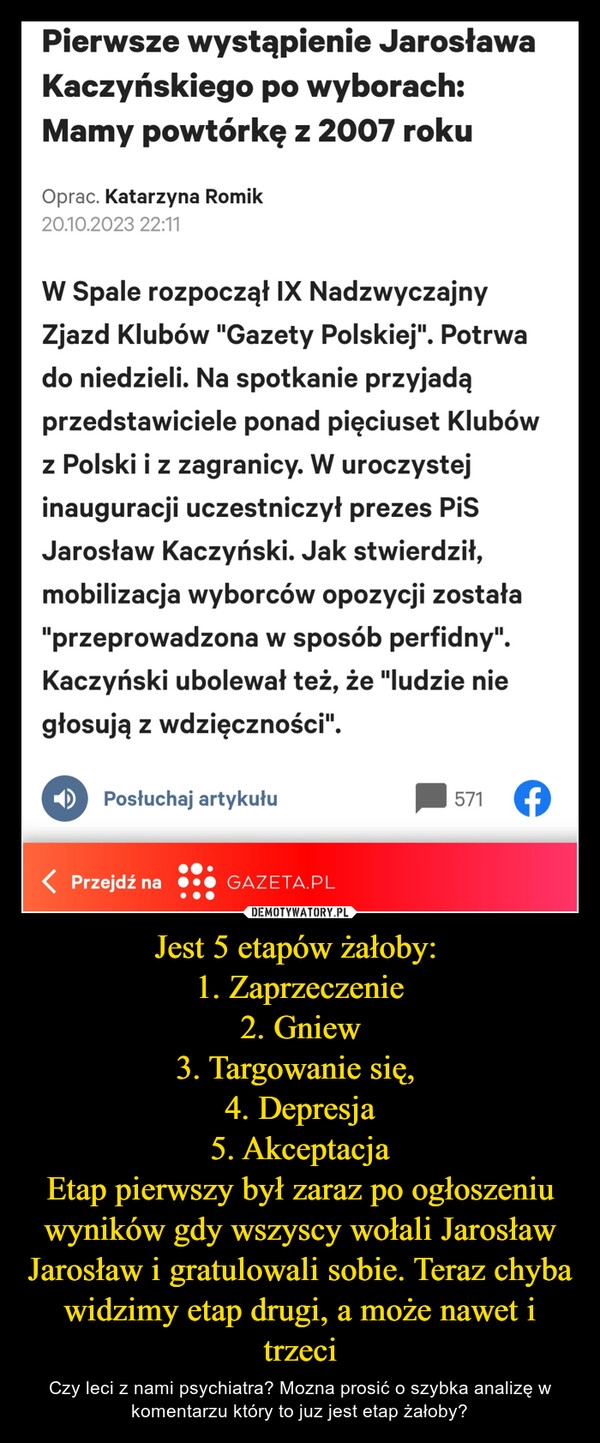 
    Jest 5 etapów żałoby: 
1. Zaprzeczenie
2. Gniew
3. Targowanie się, 
4. Depresja
5. Akceptacja
Etap pierwszy był zaraz po ogłoszeniu wyników gdy wszyscy wołali Jarosław Jarosław i gratulowali sobie. Teraz chyba widzimy etap drugi, a może nawet i trzeci