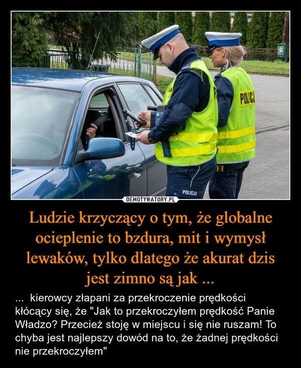 
    Ludzie krzyczący o tym, że globalne ocieplenie to bzdura, mit i wymysł lewaków, tylko dlatego że akurat dzis jest zimno są jak ...