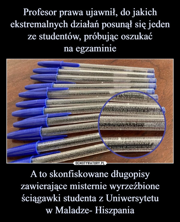 
    Profesor prawa ujawnił, do jakich ekstremalnych działań posunął się jeden ze studentów, próbując oszukać
na egzaminie A to skonfiskowane długopisy zawierające misternie wyrzeźbione ściągawki studenta z Uniwersytetu
w Maladze- Hiszpania