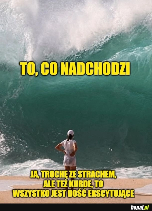 
    To, co nadchodzi