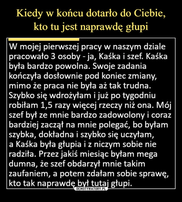 
    Kiedy w końcu dotarło do Ciebie,
kto tu jest naprawdę głupi