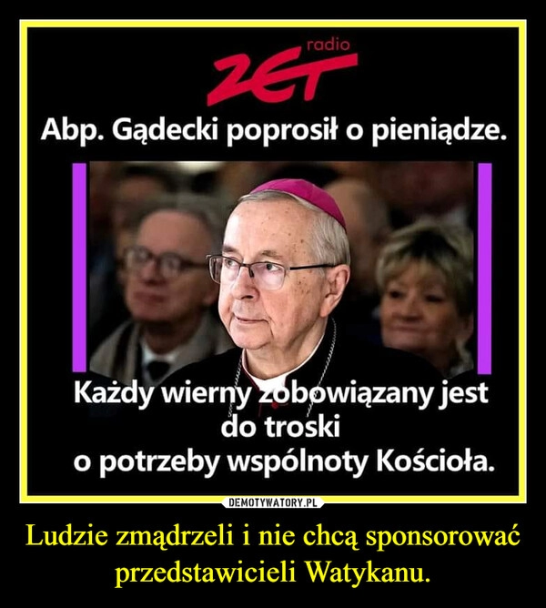 
    Ludzie zmądrzeli i nie chcą sponsorować przedstawicieli Watykanu.