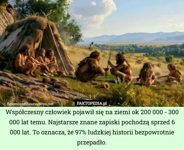 
    Współczesny człowiek pojawił się na ziemi ok 200 000 - 300 000 lat temu.