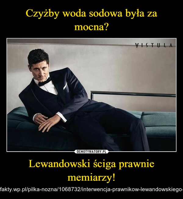 
    Czyżby woda sodowa była za mocna? Lewandowski ściga prawnie memiarzy!