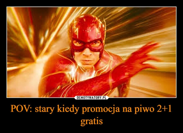 
    POV: stary kiedy promocja na piwo 2+1 gratis