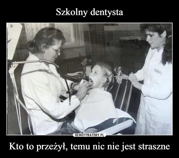 
    Szkolny dentysta Kto to przeżył, temu nic nie jest straszne