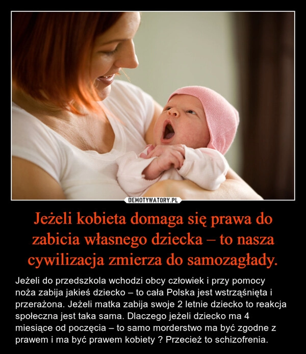 
    Jeżeli kobieta domaga się prawa do zabicia własnego dziecka – to nasza cywilizacja zmierza do samozagłady.