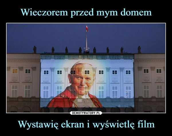 
    Wieczorem przed mym domem Wystawię ekran i wyświetlę film