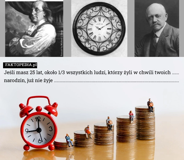 
    Jeśli masz 25 lat, około 1/3 wszystkich ludzi, którzy żyli w chwili twoich