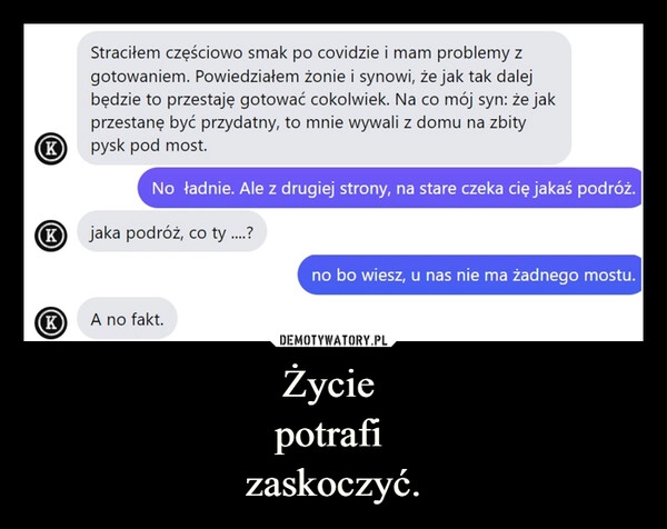 
    Życie 
potrafi 
zaskoczyć.