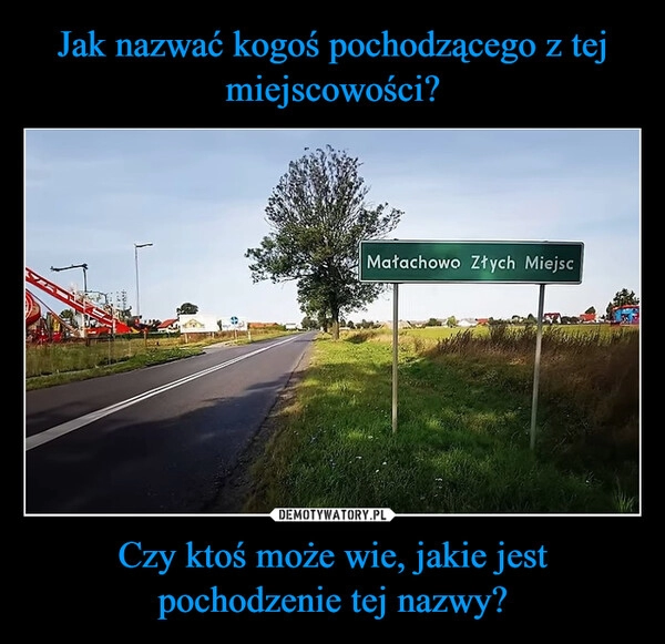 
    Jak nazwać kogoś pochodzącego z tej miejscowości? Czy ktoś może wie, jakie jest pochodzenie tej nazwy?