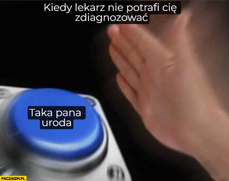 
    Kiedy lekarz nie potrafi cie zdiagnozować przycisk taka pana uroda