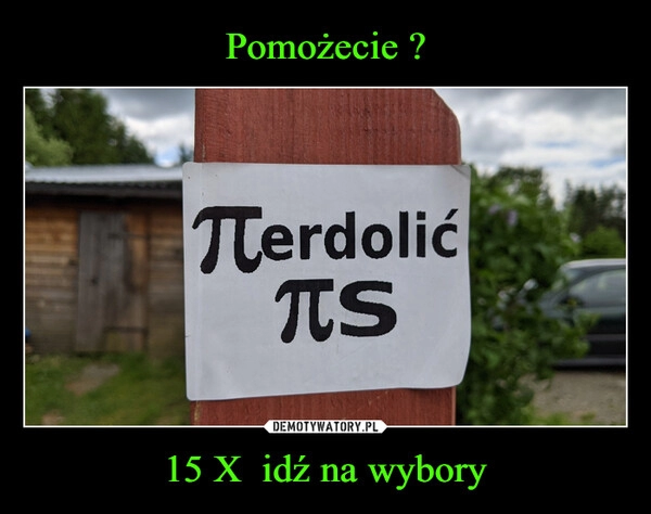 
    Pomożecie ? 15 X  idź na wybory